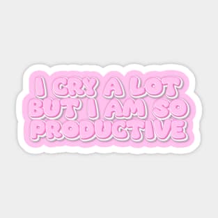 I cry a lot But i am so Productive Sticker